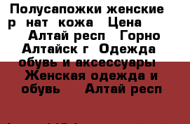 Полусапожки женские 38р. нат. кожа › Цена ­ 500 - Алтай респ., Горно-Алтайск г. Одежда, обувь и аксессуары » Женская одежда и обувь   . Алтай респ.